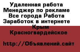 Удаленная работа - Менеджер по рекламе - Все города Работа » Заработок в интернете   . Крым,Красногвардейское